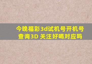 今晚福彩3d试机号开机号查询3D 关注好喝对应吗